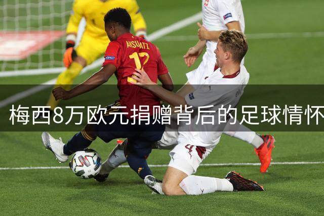 梅西8万欧元捐赠背后的足球情怀与人文关怀