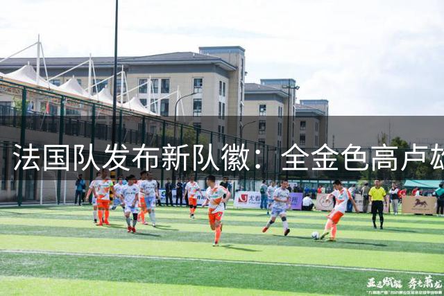 法国队发布新队徽：全金色高卢雄鸡，仅鸡冠与肉垂为红色