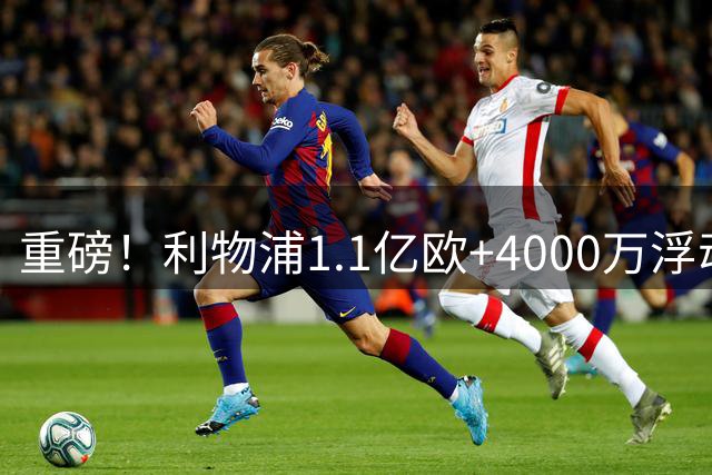 重磅！利物浦1.1亿欧+4000万浮动报价巴尔科拉，冲击队史转会纪录